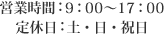 営業時間:9:00~17:00　定休日:土・日・祝日